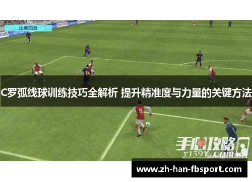 C罗弧线球训练技巧全解析 提升精准度与力量的关键方法