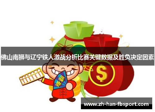 佛山南狮与辽宁铁人激战分析比赛关键数据及胜负决定因素