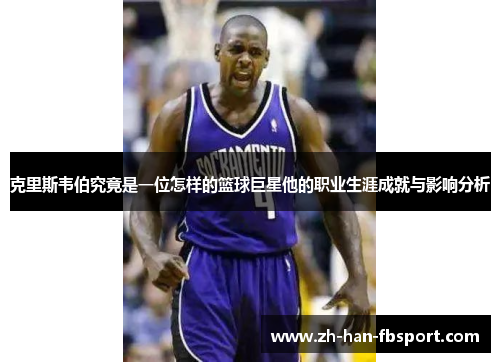 克里斯韦伯究竟是一位怎样的篮球巨星他的职业生涯成就与影响分析
