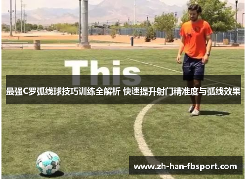 最强C罗弧线球技巧训练全解析 快速提升射门精准度与弧线效果