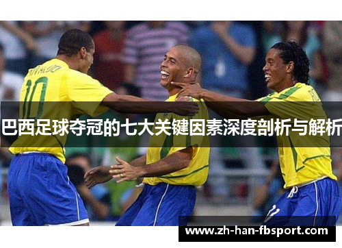 巴西足球夺冠的七大关键因素深度剖析与解析