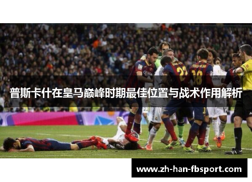 普斯卡什在皇马巅峰时期最佳位置与战术作用解析