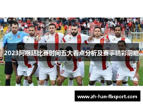 2023阿根廷比赛时间五大看点分析及赛事精彩前瞻
