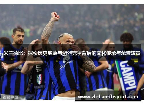 米兰德比：探索历史底蕴与激烈竞争背后的文化传承与荣誉较量