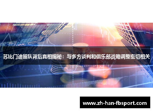 苏比门迪留队背后真相揭秘：与多方谈判和俱乐部战略调整密切相关