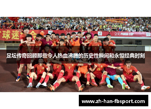 足坛传奇回顾那些令人热血沸腾的历史性瞬间和永恒经典时刻