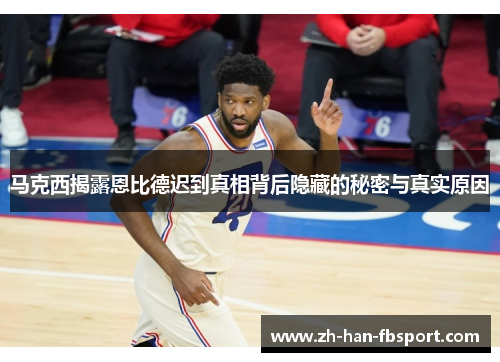 马克西揭露恩比德迟到真相背后隐藏的秘密与真实原因