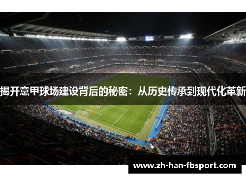 揭开意甲球场建设背后的秘密：从历史传承到现代化革新