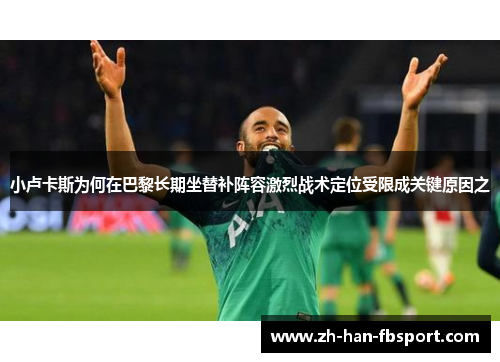 小卢卡斯为何在巴黎长期坐替补阵容激烈战术定位受限成关键原因之