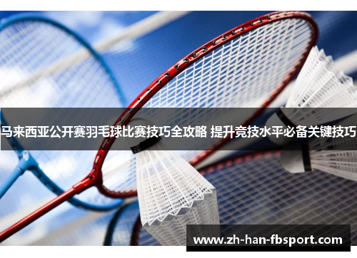 马来西亚公开赛羽毛球比赛技巧全攻略 提升竞技水平必备关键技巧
