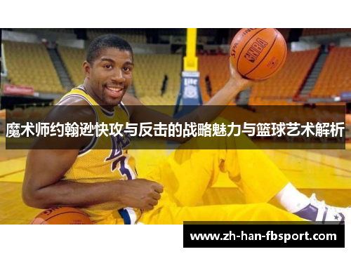 魔术师约翰逊快攻与反击的战略魅力与篮球艺术解析