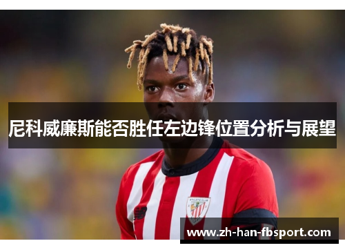 尼科威廉斯能否胜任左边锋位置分析与展望 尼科威廉斯能否胜任左边锋位置分析与展望