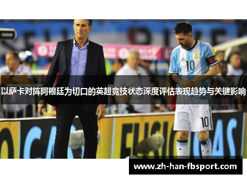 以萨卡对阵阿根廷为切口的英超竞技状态深度评估表现趋势与关键影响