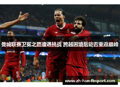 曼城联赛卫冕之路遭遇挑战 跨越困境后能否重返巅峰