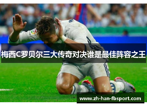 梅西C罗贝尔三大传奇对决谁是最佳阵容之王