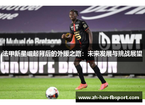 法甲新星崛起背后的外援之路：未来发展与挑战展望