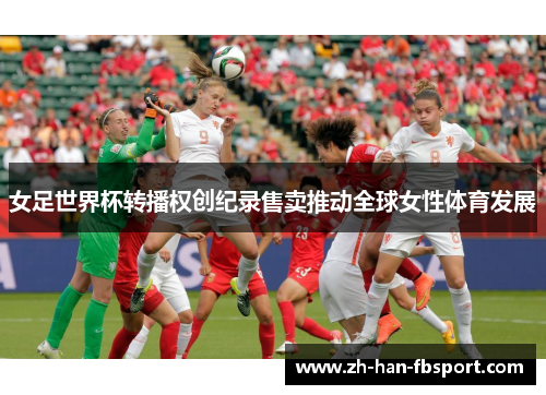 女足世界杯转播权创纪录售卖推动全球女性体育发展