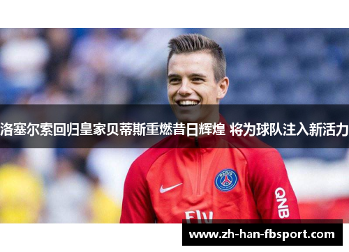 洛塞尔索回归皇家贝蒂斯重燃昔日辉煌 将为球队注入新活力