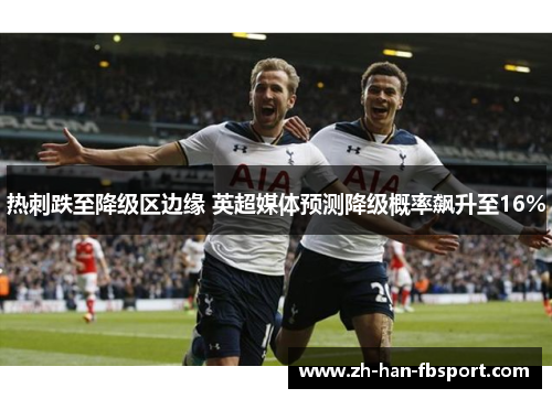 热刺跌至降级区边缘 英超媒体预测降级概率飙升至16% 热刺跌至降级区边缘 英超媒体预测降级概率飙升至16%