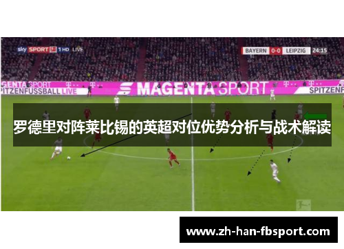 罗德里对阵莱比锡的英超对位优势分析与战术解读 罗德里对阵莱比锡的英超对位优势分析与战术解读