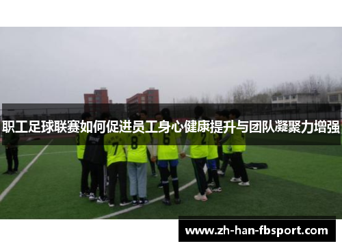 职工足球联赛如何促进员工身心健康提升与团队凝聚力增强