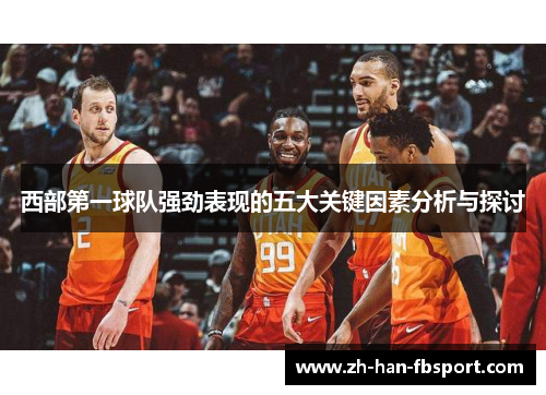西部第一球队强劲表现的五大关键因素分析与探讨